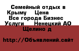 Семейный отдых в Крыму! › Цена ­ 1 500 - Все города Бизнес » Услуги   . Ненецкий АО,Щелино д.